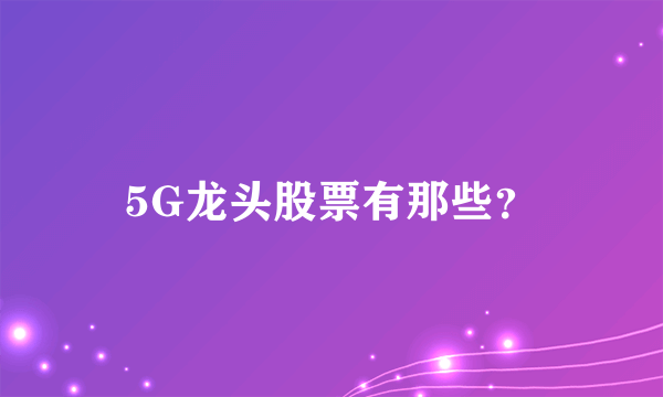 5G龙头股票有那些？