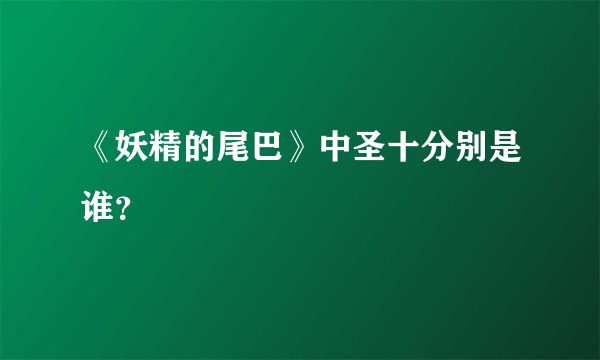 《妖精的尾巴》中圣十分别是谁？