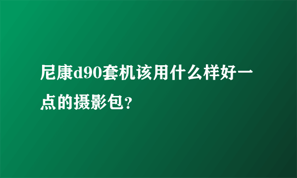 尼康d90套机该用什么样好一点的摄影包？