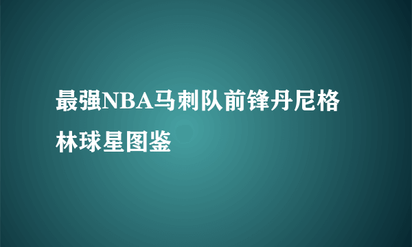 最强NBA马刺队前锋丹尼格林球星图鉴