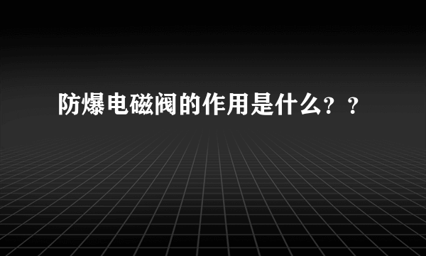 防爆电磁阀的作用是什么？？