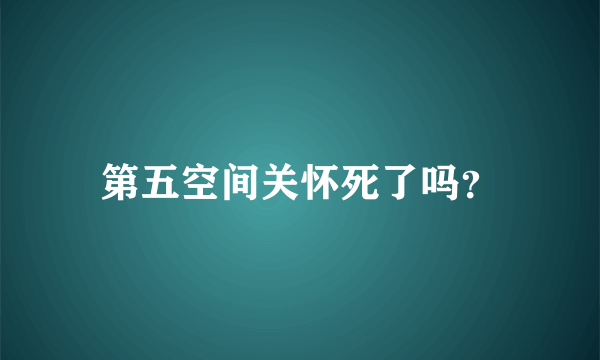 第五空间关怀死了吗？