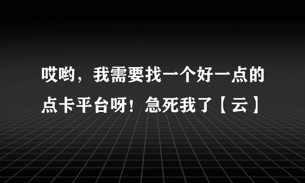 哎哟，我需要找一个好一点的点卡平台呀！急死我了【云】