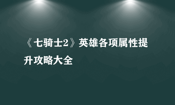 《七骑士2》英雄各项属性提升攻略大全