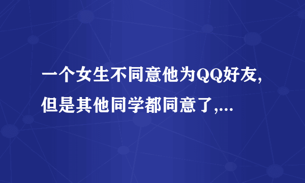 一个女生不同意他为QQ好友,但是其他同学都同意了,这是什么原因?他们彼此喜欢，但是都没有表白。