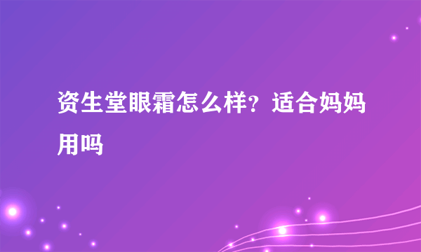 资生堂眼霜怎么样？适合妈妈用吗