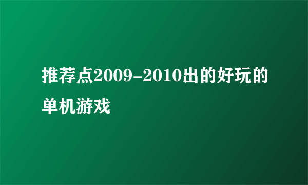 推荐点2009-2010出的好玩的单机游戏