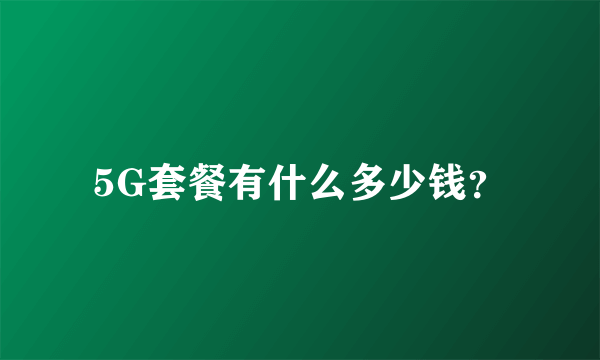 5G套餐有什么多少钱？