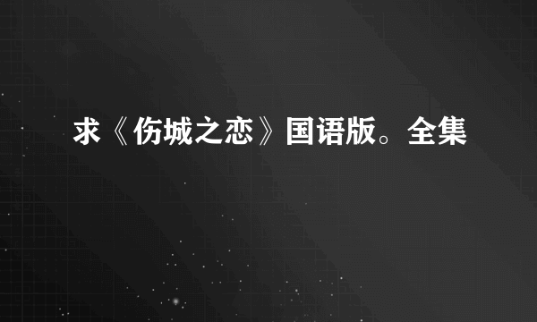 求《伤城之恋》国语版。全集