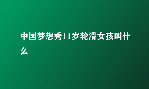 中国梦想秀11岁轮滑女孩叫什么