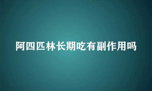 阿四匹林长期吃有副作用吗