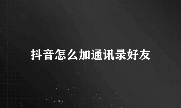 抖音怎么加通讯录好友