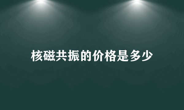 核磁共振的价格是多少