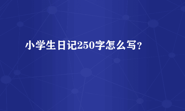 小学生日记250字怎么写？