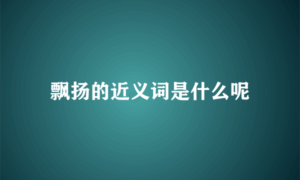 飘扬的近义词是什么呢