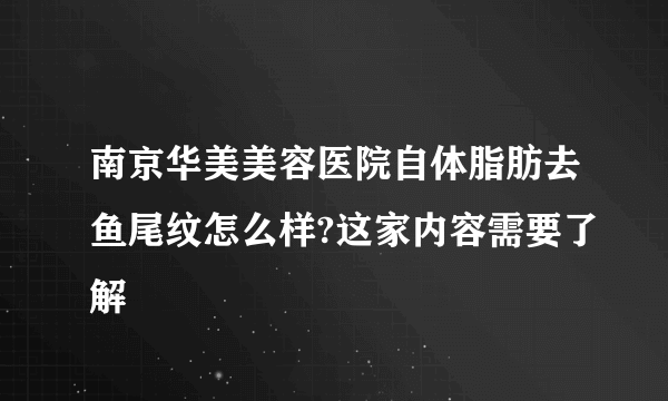 南京华美美容医院自体脂肪去鱼尾纹怎么样?这家内容需要了解