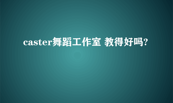 caster舞蹈工作室 教得好吗?