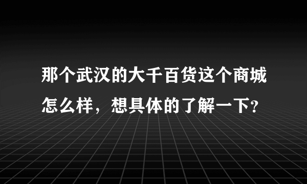 那个武汉的大千百货这个商城怎么样，想具体的了解一下？