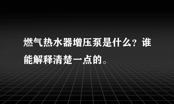 燃气热水器增压泵是什么？谁能解释清楚一点的。