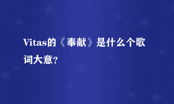 Vitas的《奉献》是什么个歌词大意？