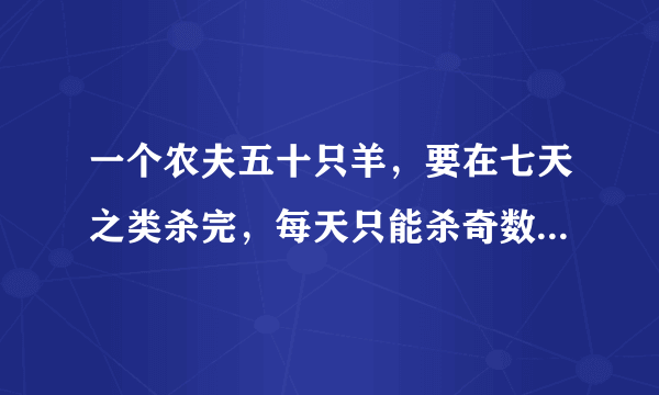 一个农夫五十只羊，要在七天之类杀完，每天只能杀奇数只羊，怎么杀？