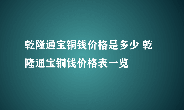 乾隆通宝铜钱价格是多少 乾隆通宝铜钱价格表一览