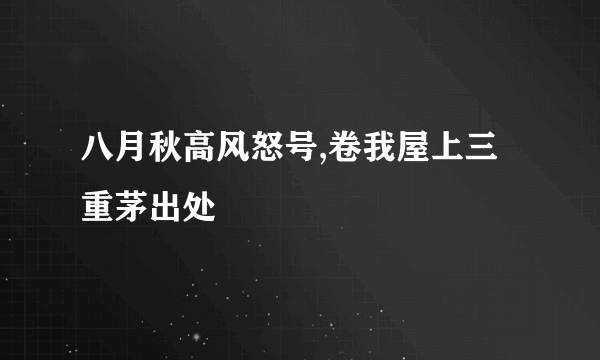 八月秋高风怒号,卷我屋上三重茅出处