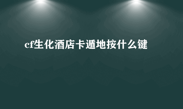 cf生化酒店卡遁地按什么键