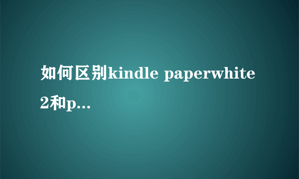 如何区别kindle paperwhite 2和paperwhite