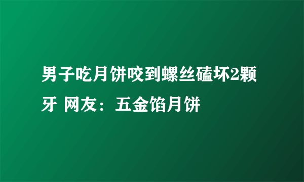 男子吃月饼咬到螺丝磕坏2颗牙 网友：五金馅月饼