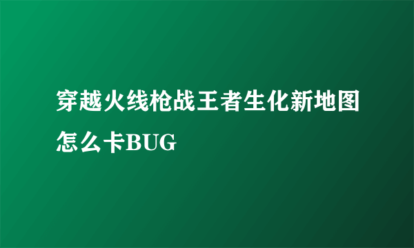 穿越火线枪战王者生化新地图怎么卡BUG