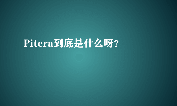 Pitera到底是什么呀？