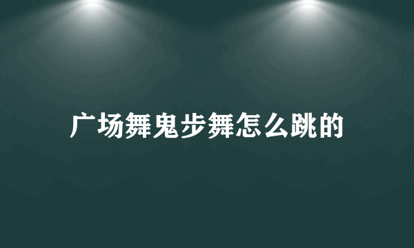 广场舞鬼步舞怎么跳的