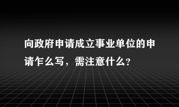 向政府申请成立事业单位的申请乍么写，需注意什么？