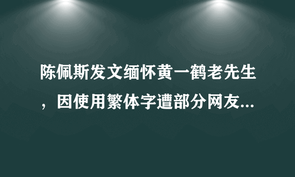 陈佩斯发文缅怀黄一鹤老先生，因使用繁体字遭部分网友反对，你怎么看？