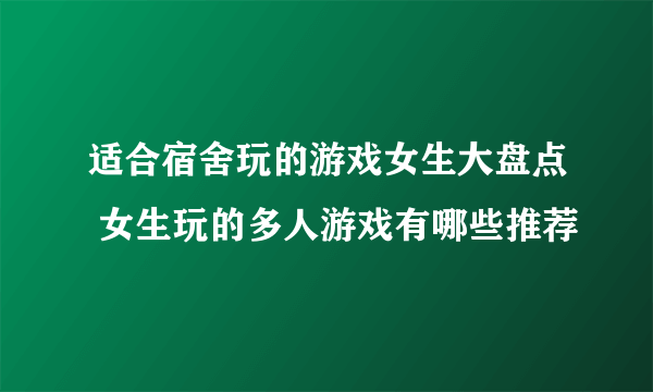 适合宿舍玩的游戏女生大盘点 女生玩的多人游戏有哪些推荐