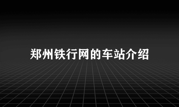 郑州铁行网的车站介绍