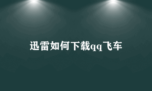 迅雷如何下载qq飞车