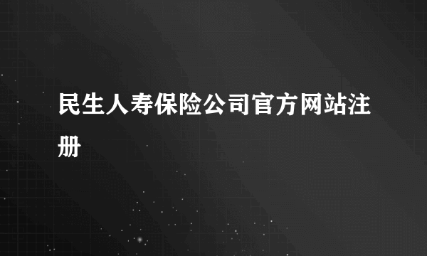 民生人寿保险公司官方网站注册