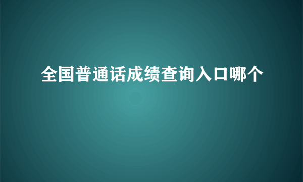 全国普通话成绩查询入口哪个