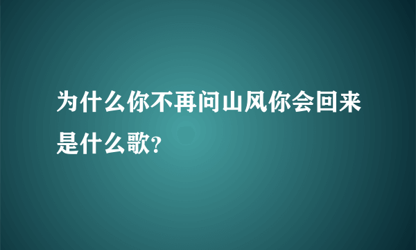 为什么你不再问山风你会回来是什么歌？