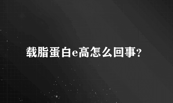 载脂蛋白e高怎么回事？