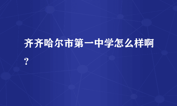 齐齐哈尔市第一中学怎么样啊？