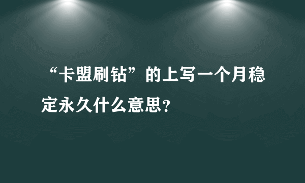 “卡盟刷钻”的上写一个月稳定永久什么意思？