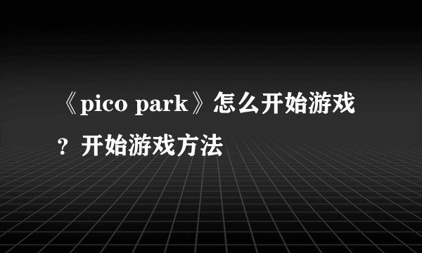 《pico park》怎么开始游戏？开始游戏方法