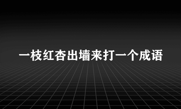 一枝红杏出墙来打一个成语