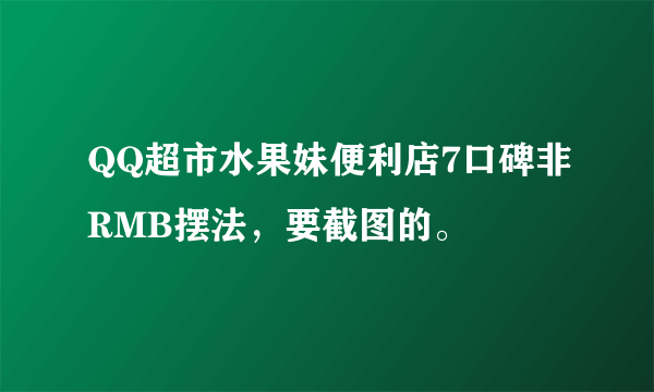 QQ超市水果妹便利店7口碑非RMB摆法，要截图的。