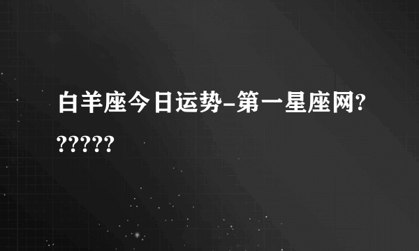 白羊座今日运势-第一星座网??????