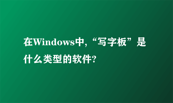 在Windows中,“写字板”是什么类型的软件?