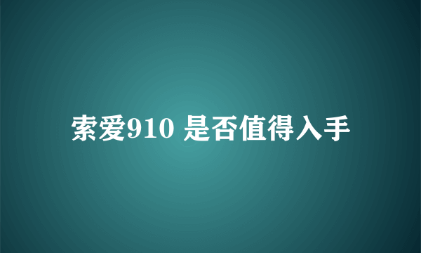 索爱910 是否值得入手